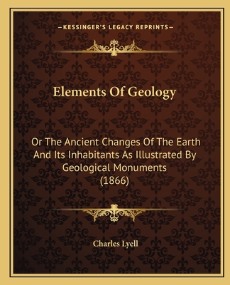 Elements of Geology or the Ancient Changes of the Earth and Its Inhabitants as Illustrated by Geological Monuments - Lyell, Charles, Sir