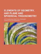 Elements of Geometry, and Plane and Spherical Trigonometry: With Numerous Practical Problems