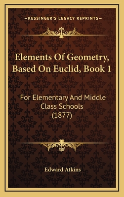 Elements of Geometry, Based on Euclid, Book 1: For Elementary and Middle Class Schools (1877) - Atkins, Edward