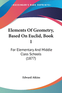Elements Of Geometry, Based On Euclid, Book 1: For Elementary And Middle Class Schools (1877)