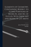 Elements of Geometry, Containing Books I. to Vi.And Portions of Books Xi. and Xii. of Euclid, With Exercises and Notes, by J.H. Smith