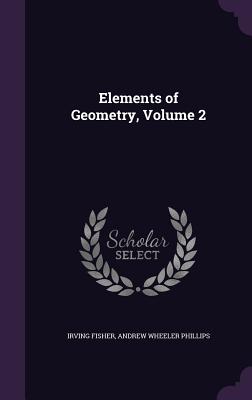 Elements of Geometry, Volume 2 - Fisher, Irving, and Phillips, Andrew Wheeler