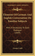 Elements of German and English Conversation on Familiar Subjects: With a Vocabulary to Each Dialogue (1849)