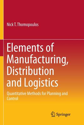 Elements of Manufacturing, Distribution and Logistics: Quantitative Methods for Planning and Control - Thomopoulos, Nick T