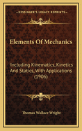 Elements of Mechanics Including Kinematics, Kinetics and Statics, with Applications
