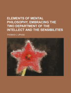 Elements of Mental Philosophy, Embracing the Two Department of the Intellect and the Sensibilities - Upham, Thomas C