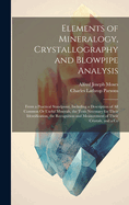 Elements of Mineralogy, Crystallography and Blowpipe Analysis: From a Practical Standpoint, Including a Description of All Common or Useful Minerals, the Tests Necessary for Their Identification, the Recognition and Measurement of Their Crystals, and a Co