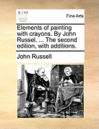 Elements of Painting with Crayons. by John Russel, ... the Second Edition, with Additions