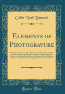 Elements of Photogravure: Photo Printing from Copper Plates; Screen Photogravure Simply Explained with Full Working Instructions and an Explanatory Chapter on Modern Rotary Gravure Printing; A Book of Practical Interest to All Enthusiastic Photographers,