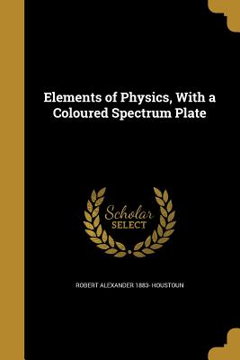 Elements of Physics, With a Coloured Spectrum Plate - Houstoun, Robert Alexander 1883-