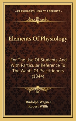 Elements of Physiology: For the Use of Students, and with Particular Reference to the Wants of Practitioners (1844) - Wagner, Rudolph, MD, and Willis, Robert (Translated by)