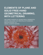 Elements of Plane and Solid Free-Hand Geometrical Drawing, with Lettering: And Some Elements of Geometrical Ornamental Design, Including the Principals of Harmonic Angular Ratios, Etc