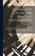 Elements of Plane and Spherical Trigonometry: With Their Applications to Heights and Distances Projections of the Sphere, Dialling, Astronomy, the Solution of Equations, and Geodesic Operations