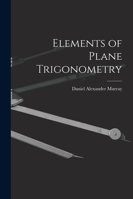 Elements of Plane Trigonometry - Murray, Daniel Alexander