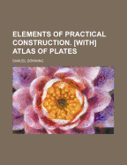 Elements of Practical Construction. [With] Atlas of Plates