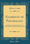 Elements of Psychology: Included in a Critical Examination of Locke's Essay on the Human Understanding (Classic Reprint)