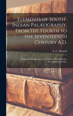 Elements of South-Indian Palography, From the Fourth to the Seventeenth Century A.D.: Being an Introduction to the Study of South-Indian Inscriptions and Mss. - Burnell, A C (Arthur Coke) 1840-1882 (Creator)