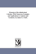 Elements of the Infinitesimal Calculus, with Numerous Examples and Applications to Analysis and Geometry. by James G. Clark.