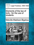 Elements of the Law of Torts: For the Use of Students. - Bigelow, Melville Madison