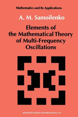 Elements of the Mathematical Theory of Multi-Frequency Oscillations - Samoilenko, Anatolii M