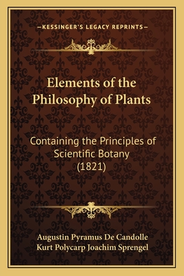 Elements of the Philosophy of Plants; Containing the Principles of Scientific Botany with a History of the Science, and Practical Illustrations - De Candolle, Augustin Pyramus