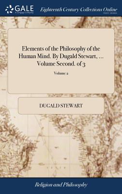 Elements of the Philosophy of the Human Mind. By Dugald Stewart, ... Volume Second. of 3; Volume 2 - Stewart, Dugald