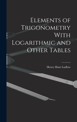 Elements of Trigonometry With Logarithmic and Other Tables - Ludlow, Henry Hunt