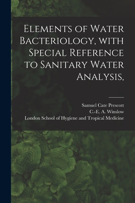 Elements of Water Bacteriology, With Special Reference to Sanitary Water Analysis, [electronic Resource] - Prescott, Samuel Cate 1872-, and Winslow, C -E A (Charles-Edward Amo (Creator), and London School of Hygiene and Tropical...