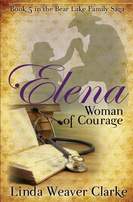 Elena, Woman of Courage: A Family Saga in Bear Lake, Idaho - Clarke, Linda Weaver