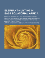 Elephant-Hunting in East Equatorial Africa: Being an Account of Three Years' Ivory-Hunting Under Mount Kenia and Among the Ndorobo Savages of the Lorogi Mountains, Including a Trip to the North of Lake Rudolph