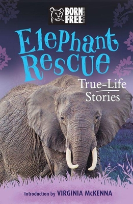 Elephant Rescue: True-Life Stories - Leaman, Louisa, and The Born Free Foundation, and McKenna, Virginia (Introduction by)