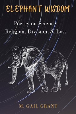 Elephant Wisdom: Poetry on Science, Religion, Division, and Loss - Grant, M Gail