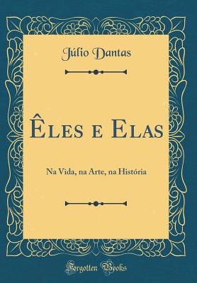 Eles E Elas: Na Vida, Na Arte, Na Historia (Classic Reprint) - Dantas, Julio