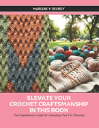 Elevate Your Crochet Craftsmanship in this Book: The Comprehensive Guide for Unleashing Your Full Potential