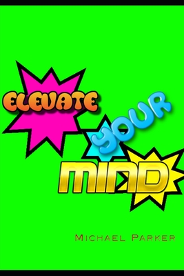 Elevate Your Mind - Parker, Michael, Dr.