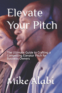 Elevate Your Pitch: The Ultimate Guide to Crafting a Compelling Elevator Pitch for Business Owners
