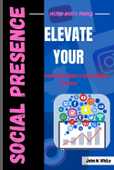 Elevate Your Social Presence: A Comprehensive Guide To Social Media Success