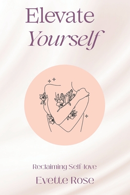 Elevate Yourself: Reclaiming Self-love - Rose, Evette