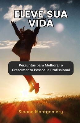 Eleve sua Vida: Perguntas para Melhorar o Crescimento Pessoal e Profissional - Montgomery, Sloane