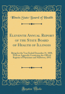 Eleventh Annual Report of the State Board of Health of Illinois: Being for the Year Ended December 31, 1888, with an Appendix Containing the Official Register of Physicians and Midwives, 1892 (Classic Reprint)