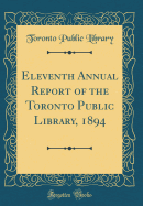 Eleventh Annual Report of the Toronto Public Library, 1894 (Classic Reprint)