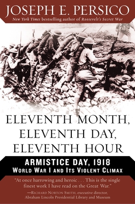 Eleventh Month, Eleventh Day, Eleventh Hour: Armistice Day, 1918 World War I and Its Violent Climax - Persico, Joseph E