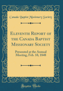 Eleventh Report of the Canada Baptist Missionary Society: Presented at the Annual Meeting, Feb. 10, 1848 (Classic Reprint)