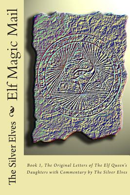 Elf Magic Mail: Book 1, The Original Letters of The Elf Queen's Daughters with Commentary by The Silver Elves - The Silver Elves