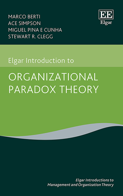 Elgar Introduction to Organizational Paradox Theory - Berti, Marco, and Simpson, Ace, and Cunha, Miguel P