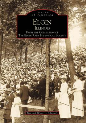 Elgin, Illinois: From the Collection of the Elgin Area Historical Society - Edwards, Jim, and Edwards, Wynette