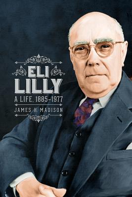 Eli Lilly: A Life, 1885-1977 - Madison, James H