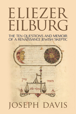 Eliezer Eilburg: The Ten Questions and Memoir of a Renaissance Jewish Skeptic - Davis, Joseph, and Janosikova, Magdalena