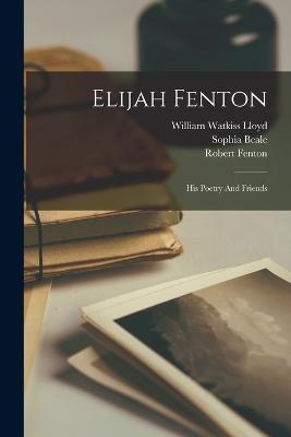 Elijah Fenton: His Poetry And Friends - Lloyd, William Watkiss, and Fenton, Robert, and Beale, Sophia