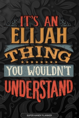 Elijah: It's An Elijah Thing You Wouldn't Understand - Elijah Name Planner With Notebook Journal Calendar Personel Goals Password Manager & Much More, Perfect Gift For A Male Called Elijah - Name Planners, Maria